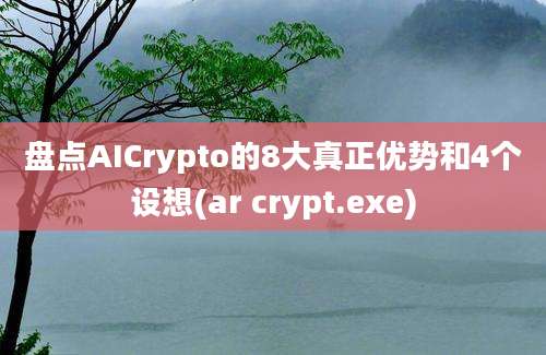 盘点AICrypto的8大真正优势和4个设想(ar crypt.exe)