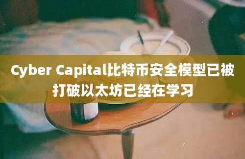 Cyber Capital比特币安全模型已被打破以太坊已经在学习