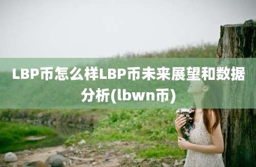 LBP币怎么样LBP币未来展望和数据分析(lbwn币)