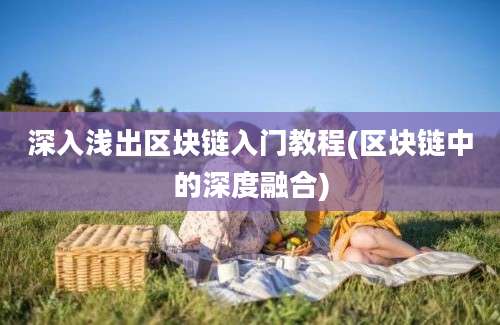 深入浅出区块链入门教程(区块链中的深度融合)