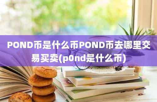 POND币是什么币POND币去哪里交易买卖(p0nd是什么币)