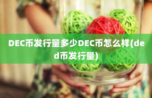 DEC币发行量多少DEC币怎么样(ded币发行量)