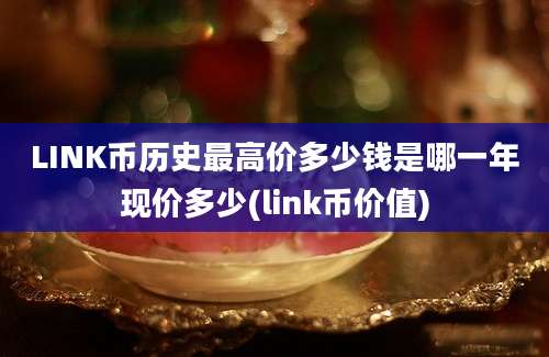 LINK币历史最高价多少钱是哪一年现价多少(link币价值)