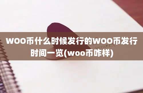 WOO币什么时候发行的WOO币发行时间一览(woo币咋样)