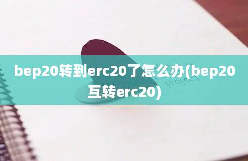 bep20转到erc20了怎么办(bep20互转erc20)