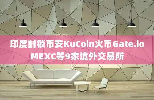 印度封锁币安KuCoin火币Gate.ioMEXC等9家境外交易所