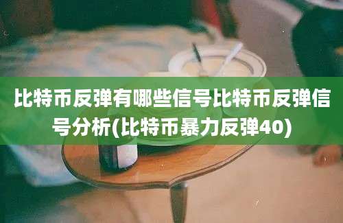 比特币反弹有哪些信号比特币反弹信号分析(比特币暴力反弹40)