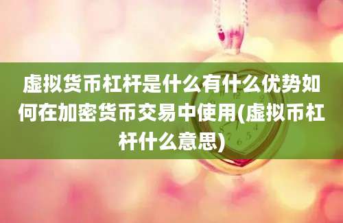 虚拟货币杠杆是什么有什么优势如何在加密货币交易中使用(虚拟币杠杆什么意思)