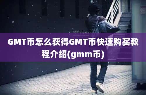 GMT币怎么获得GMT币快速购买教程介绍(gmm币)