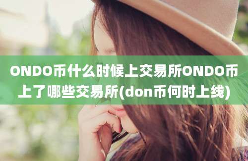 ONDO币什么时候上交易所ONDO币上了哪些交易所(don币何时上线)