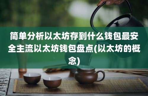 简单分析以太坊存到什么钱包最安全主流以太坊钱包盘点(以太坊的概念)