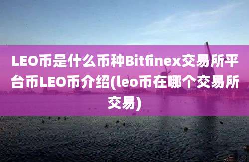 LEO币是什么币种Bitfinex交易所平台币LEO币介绍(leo币在哪个交易所交易)