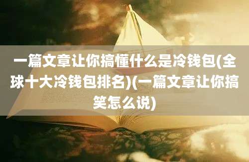 一篇文章让你搞懂什么是冷钱包(全球十大冷钱包排名)(一篇文章让你搞笑怎么说)