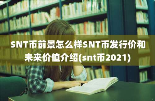 SNT币前景怎么样SNT币发行价和未来价值介绍(snt币2021)