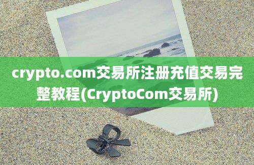 crypto.com交易所注册充值交易完整教程(CryptoCom交易所)