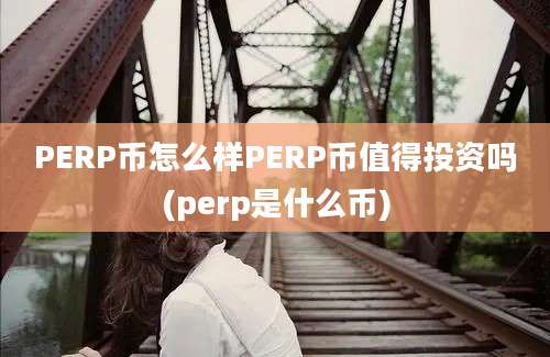 PERP币怎么样PERP币值得投资吗(perp是什么币)