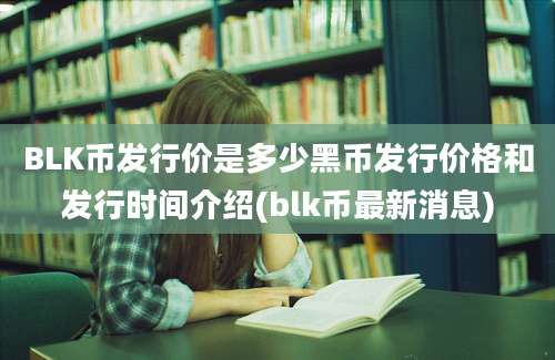 BLK币发行价是多少黑币发行价格和发行时间介绍(blk币最新消息)