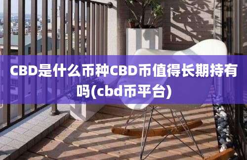 CBD是什么币种CBD币值得长期持有吗(cbd币平台)