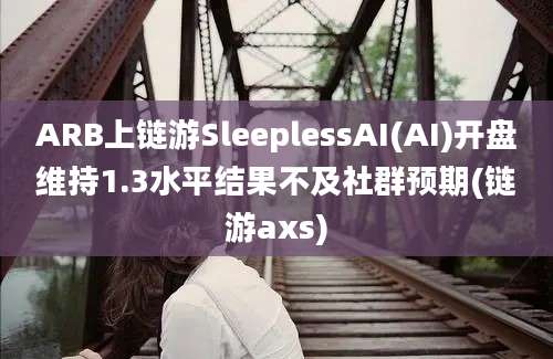 ARB上链游SleeplessAI(AI)开盘维持1.3水平结果不及社群预期(链游axs)