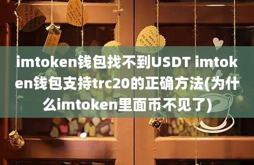 imtoken钱包找不到USDT imtoken钱包支持trc20的正确方法(为什么imtoken里面币不见了)