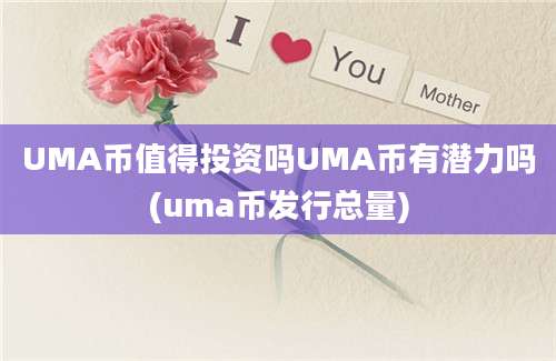 UMA币值得投资吗UMA币有潜力吗(uma币发行总量)