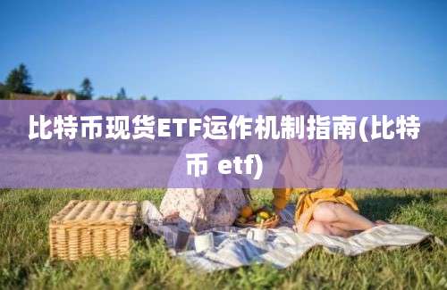 比特币现货ETF运作机制指南(比特币 etf)