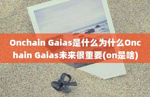 Onchain Gaias是什么为什么Onchain Gaias未来很重要(on是啥)