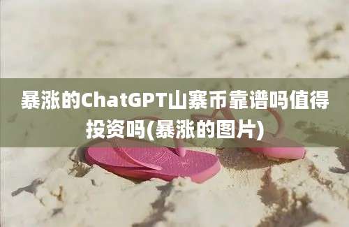 暴涨的ChatGPT山寨币靠谱吗值得投资吗(暴涨的图片)