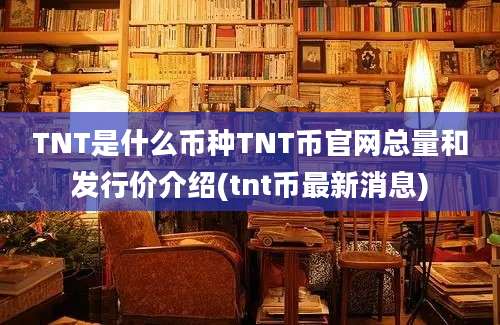 TNT是什么币种TNT币官网总量和发行价介绍(tnt币最新消息)