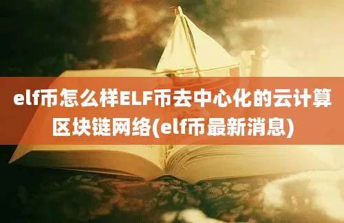 elf币怎么样ELF币去中心化的云计算区块链网络(elf币最新消息)