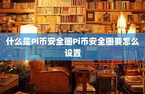 什么是Pi币安全圈Pi币安全圈要怎么设置