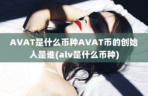 AVAT是什么币种AVAT币的创始人是谁(alv是什么币种)