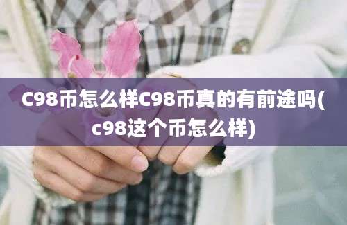 C98币怎么样C98币真的有前途吗(c98这个币怎么样)