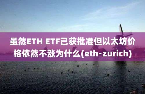 虽然ETH ETF已获批准但以太坊价格依然不涨为什么(eth-zurich)