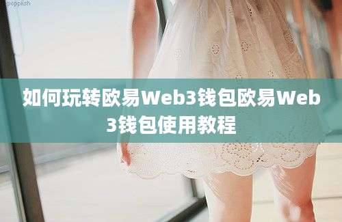 如何玩转欧易Web3钱包欧易Web3钱包使用教程