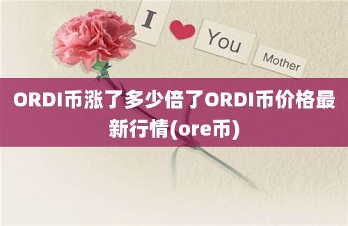 ORDI币涨了多少倍了ORDI币价格最新行情(ore币)