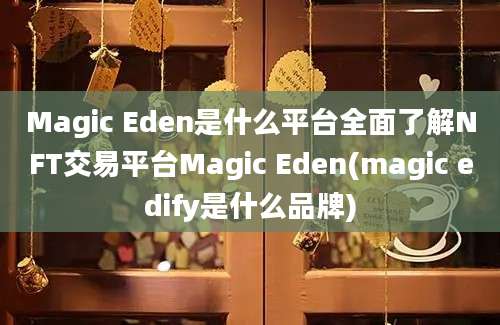 Magic Eden是什么平台全面了解NFT交易平台Magic Eden(magic edify是什么品牌)