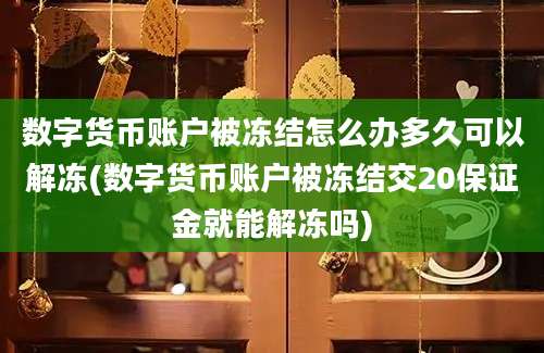 数字货币账户被冻结怎么办多久可以解冻(数字货币账户被冻结交20保证金就能解冻吗)