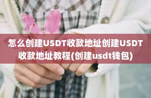 怎么创建USDT收款地址创建USDT收款地址教程(创建usdt钱包)