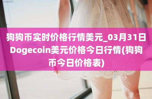 狗狗币实时价格行情美元_03月31日Dogecoin美元价格今日行情(狗狗币今日价格表)