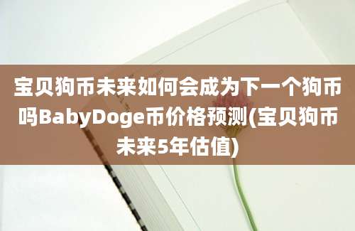 宝贝狗币未来如何会成为下一个狗币吗BabyDoge币价格预测(宝贝狗币未来5年估值)