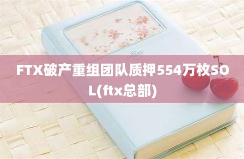 FTX破产重组团队质押554万枚SOL(ftx总部)