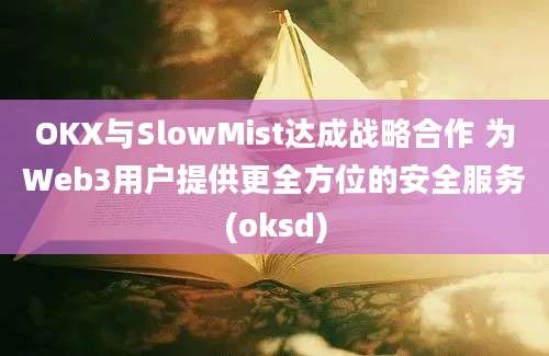 OKX与SlowMist达成战略合作 为Web3用户提供更全方位的安全服务(oksd)