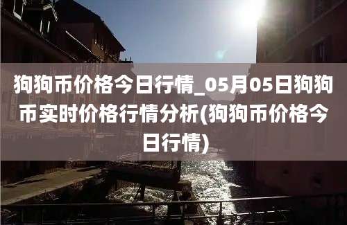 狗狗币价格今日行情_05月05日狗狗币实时价格行情分析(狗狗币价格今日行情)