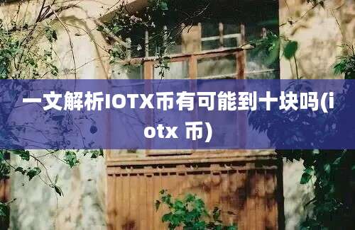 一文解析IOTX币有可能到十块吗(iotx 币)