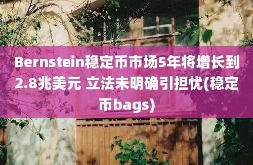 Bernstein稳定币市场5年将增长到2.8兆美元 立法未明确引担忧(稳定币bags)