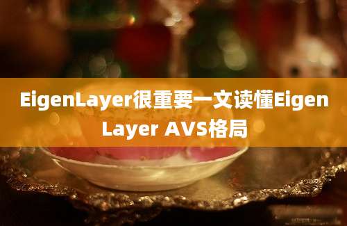 EigenLayer很重要一文读懂EigenLayer AVS格局