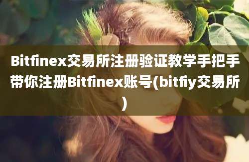 Bitfinex交易所注册验证教学手把手带你注册Bitfinex账号(bitfiy交易所)