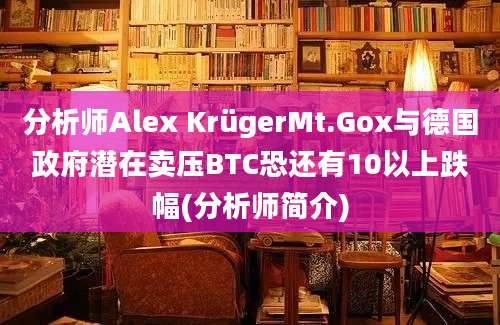 分析师Alex KrügerMt.Gox与德国政府潜在卖压BTC恐还有10以上跌幅(分析师简介)