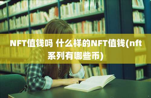 NFT值钱吗 什么样的NFT值钱(nft系列有哪些币)